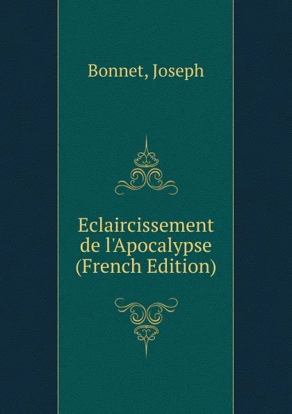 Обложка книги Eclaircissement de l.Apocalypse (French Edition), Bonnet, Joseph