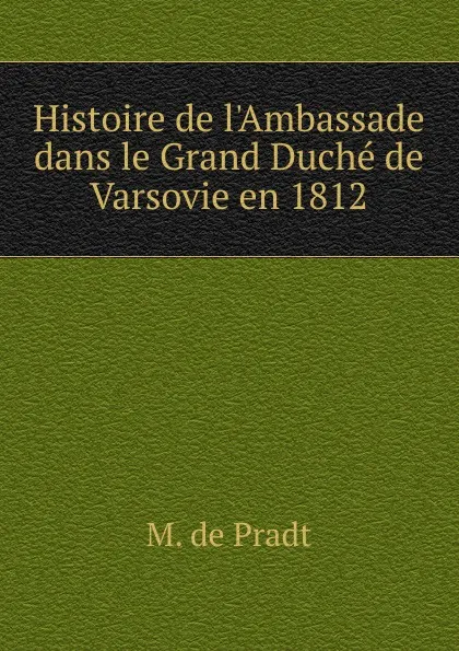 Обложка книги Histoire de l.Ambassade dans le Grand Duche de Varsovie en 1812, M. de Pradt