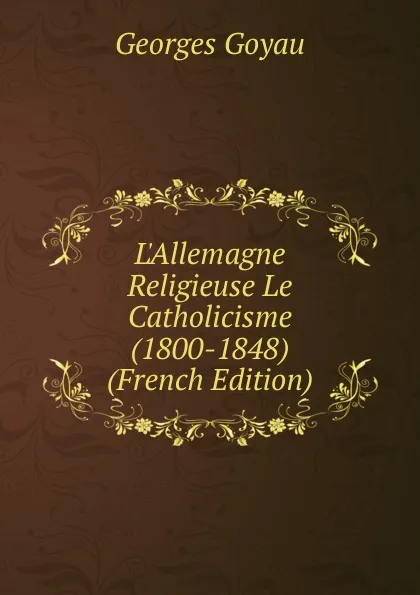 Обложка книги L.Allemagne Religieuse Le Catholicisme (1800-1848) (French Edition), Georges Goyau