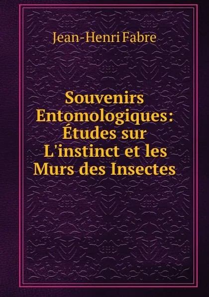 Обложка книги Souvenirs Entomologiques: Etudes sur L.instinct et les Murs des Insectes, J.H. Fabre