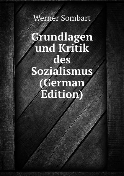 Обложка книги Grundlagen und Kritik des Sozialismus (German Edition), Werner Sombart