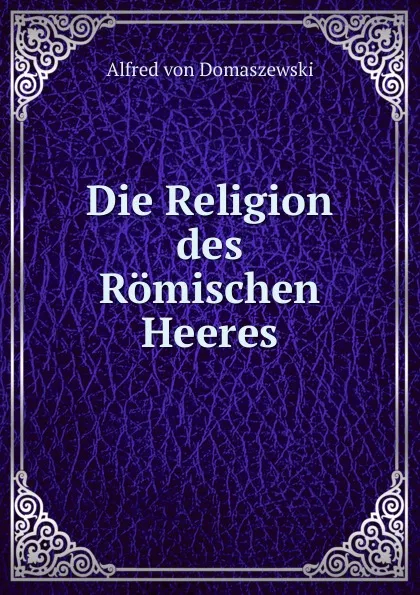 Обложка книги Die Religion des Romischen Heeres, Alfred von Domaszewski