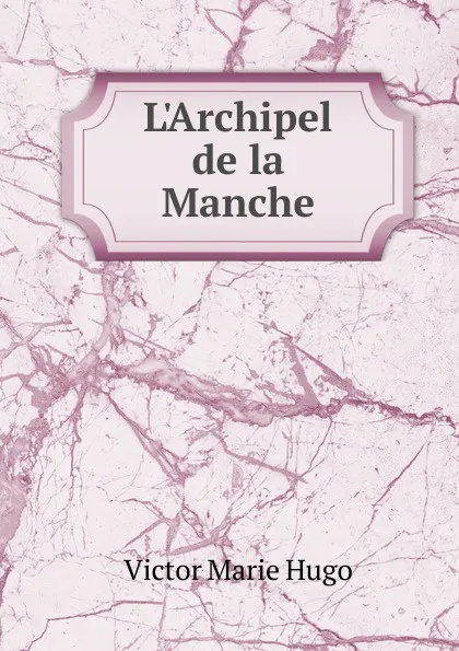 Обложка книги L.Archipel de la Manche, Victor Marie Hugo