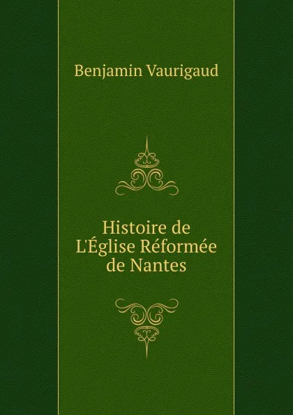 Обложка книги Histoire de L.Eglise Reformee de Nantes, Benjamin Vaurigaud