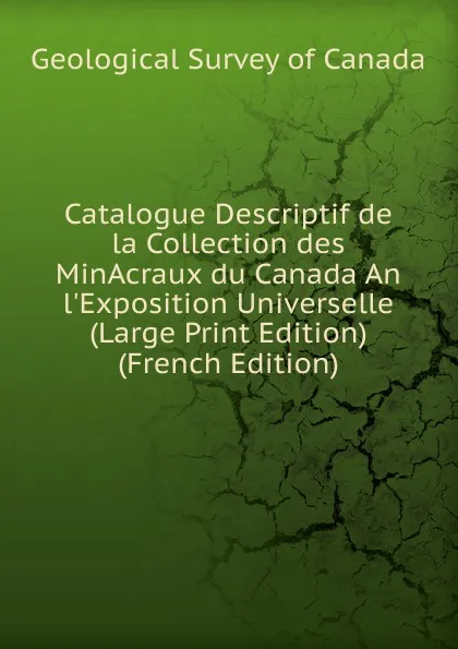 Обложка книги Catalogue Descriptif de la Collection des MinAcraux du Canada An l.Exposition Universelle (Large Print Edition) (French Edition), Geological Survey of Canada