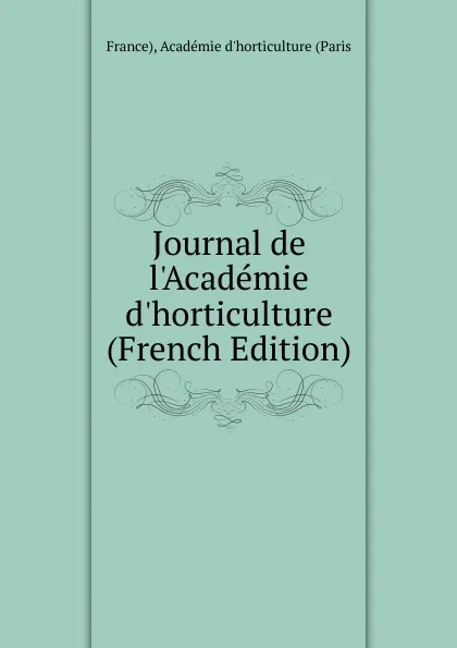 Обложка книги Journal de l.Academie d.horticulture (French Edition), France), Académie d'horticulture (Paris