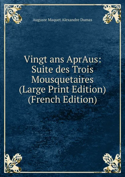 Обложка книги Vingt ans AprAus: Suite des Trois Mousquetaires (Large Print Edition) (French Edition), Auguste Maquet Alexandre Dumas