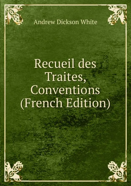 Обложка книги Recueil des Traites, Conventions (French Edition), Andrew Dickson White