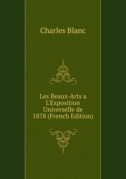 Обложка книги Les Beaux-Arts a. L.Exposition Universelle de 1878 (French Edition), Charles Blanc