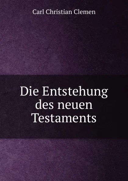 Обложка книги Die Entstehung des neuen Testaments, Carl Christian Clemen