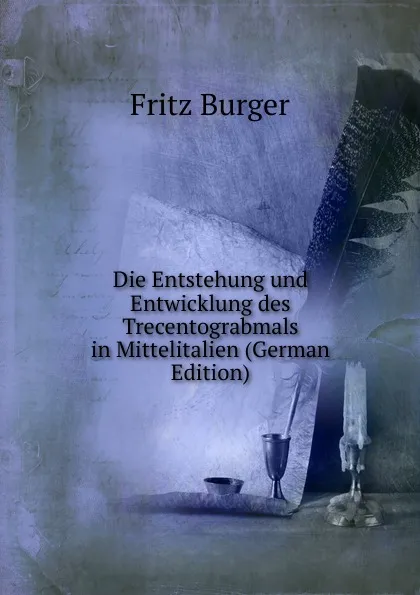 Обложка книги Die Entstehung und Entwicklung des Trecentograbmals in Mittelitalien (German Edition), Fritz Burger