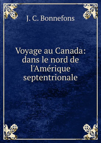 Обложка книги Voyage au Canada: dans le nord de l.Amerique septentrionale, J. C. Bonnefons