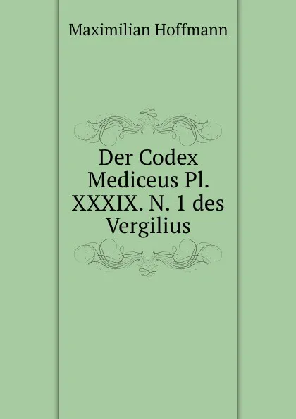 Обложка книги Der Codex Mediceus Pl. XXXIX. N. 1 des Vergilius, Maximilian Hoffmann