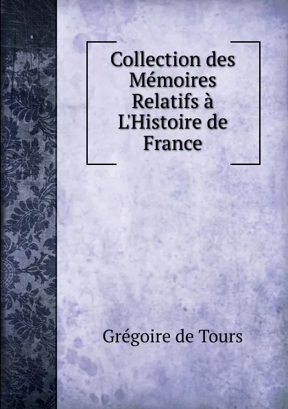 Обложка книги Collection des Memoires Relatifs a L.Histoire de France, Grégoire de Tours