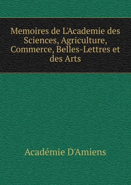 Обложка книги Memoires de L.Academie des Sciences, Agriculture, Commerce, Belles-Lettres et des Arts, Académie d'Amiens