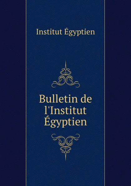 Обложка книги Bulletin de l.Institut Egyptien, Institut égyptien