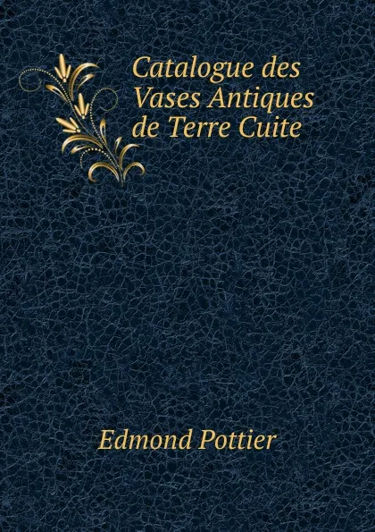 Обложка книги Catalogue des Vases Antiques de Terre Cuite, Edmond Pottier