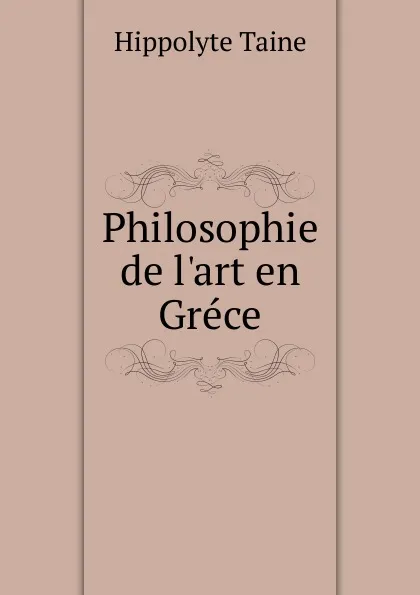 Обложка книги Philosophie de l.art en Grece, Taine Hippolyte