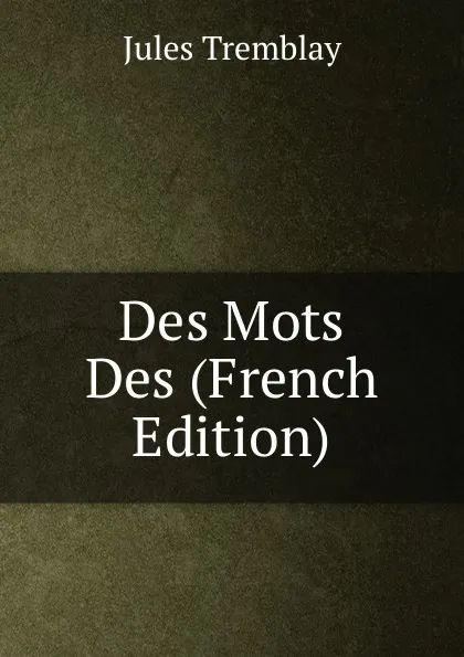 Обложка книги Des Mots  Des (French Edition), Jules Tremblay