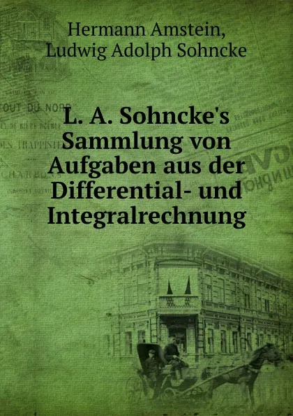 Обложка книги L. A. Sohncke.s Sammlung von Aufgaben aus der Differential- und Integralrechnung, Hermann Amstein, Ludwig Adolph Sohncke