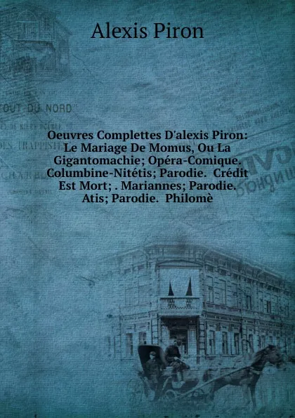 Обложка книги Oeuvres Complettes D.alexis Piron: Le Mariage De Momus, Ou La Gigantomachie; Opera-Comique.  Columbine-Nitetis; Parodie.  Credit Est Mort; . Mariannes; Parodie.  Atis; Parodie.  Philome, Alexis Piron