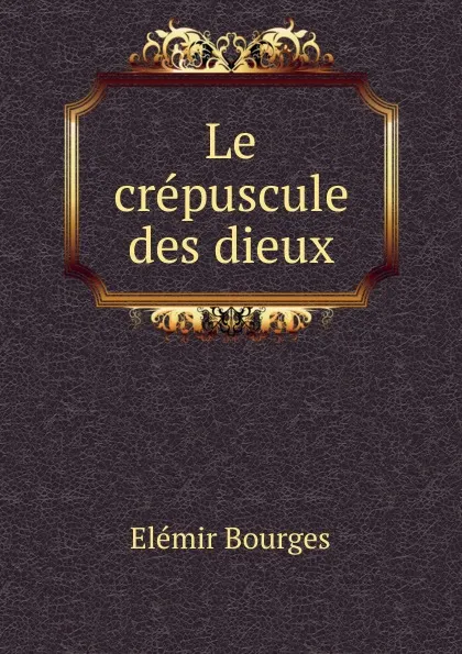 Обложка книги Le crepuscule des dieux, Elémir Bourges