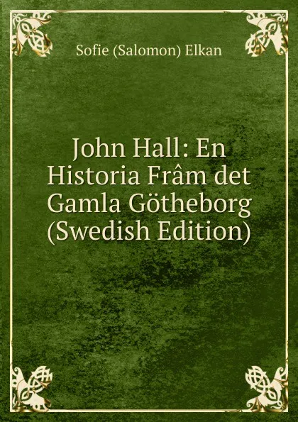 Обложка книги John Hall: En Historia Fram det Gamla Gotheborg (Swedish Edition), Sofie (Salomon) Elkan