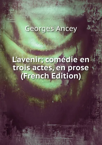 Обложка книги L.avenir; comedie en trois actes, en prose (French Edition), Georges Ancey