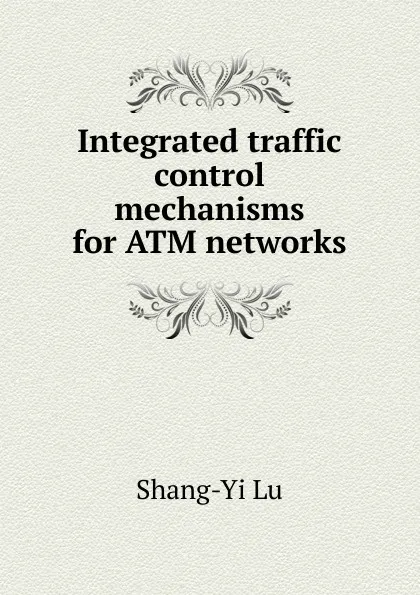 Обложка книги Integrated traffic control mechanisms for ATM networks, Shang-Yi Lu