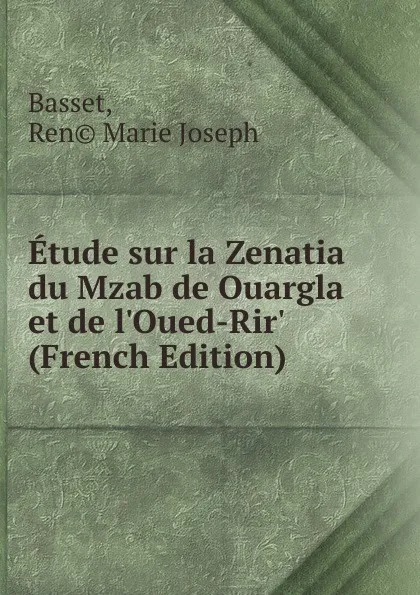 Обложка книги Etude sur la Zenatia du Mzab de Ouargla et de l.Oued-Rir. (French Edition), Basset, Ren© Marie Joseph