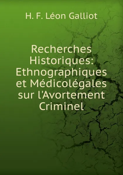 Обложка книги Recherches Historiques: Ethnographiques et Medicolegales sur l.Avortement Criminel, H.F. Léon Galliot