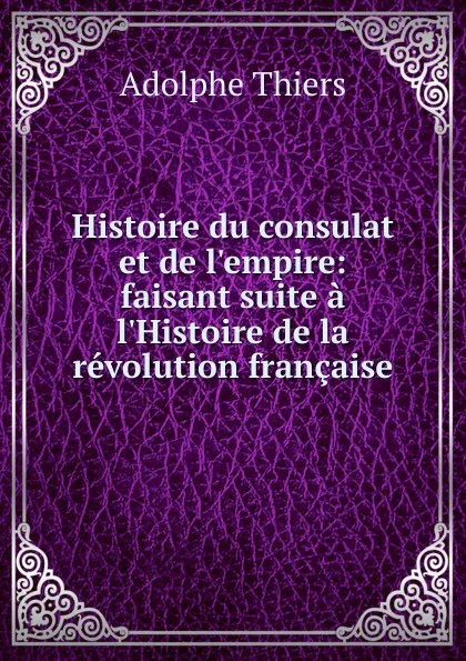 Обложка книги Histoire du consulat et de l.empire: faisant suite a l.Histoire de la revolution francaise, Thiers Adolphe