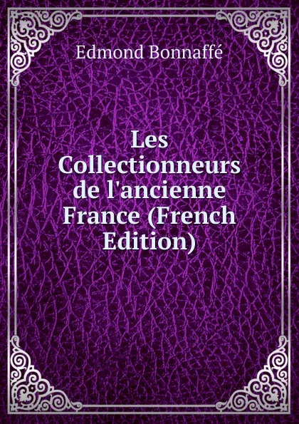 Обложка книги Les Collectionneurs de l.ancienne France (French Edition), Edmond Bonnaffé