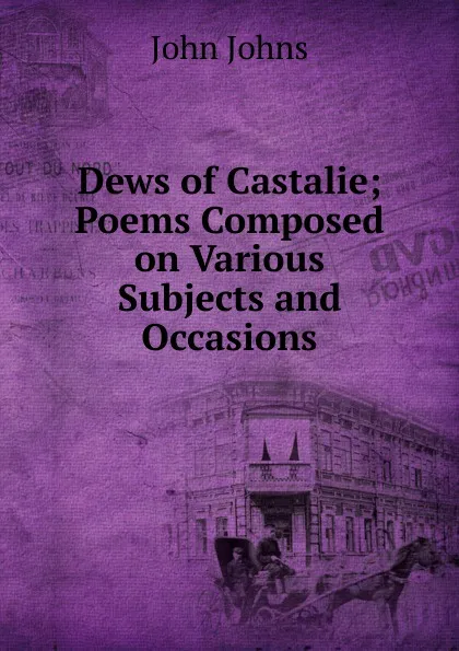 Обложка книги Dews of Castalie; Poems Composed on Various Subjects and Occasions, John Johns