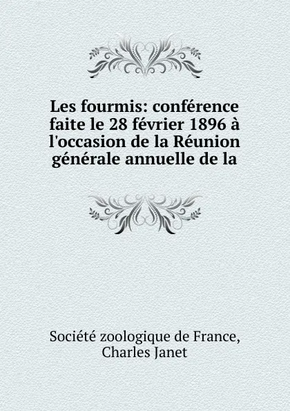 Обложка книги Les fourmis: conference faite le 28 fevrier 1896 a l.occasion de la Reunion generale annuelle de la, Société zoologique de France, Charles Janet