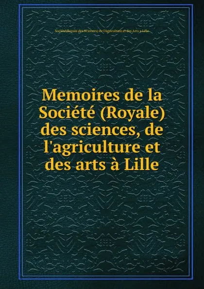 Обложка книги Memoires de la Societe (Royale) des sciences, de l.agriculture et des arts a Lille, Société(Royale des Sciences) de l'Agriculture et des Arts a Lille