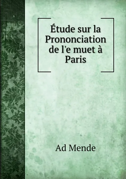 Обложка книги Etude sur la Prononciation de l.e muet a Paris, Ad Mende