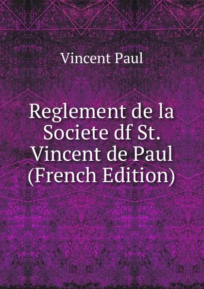 Обложка книги Reglement de la Societe df St. Vincent de Paul (French Edition), Vincent Paul