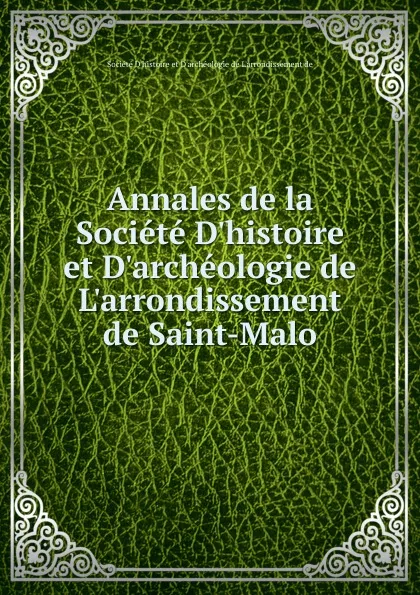 Обложка книги Annales de la Societe D.histoire et D.archeologie de L.arrondissement de Saint-Malo, Société D'histoire et D'archéologie de L'arrondissement de