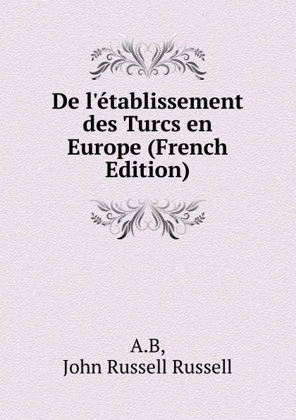 Обложка книги De l.etablissement des Turcs en Europe (French Edition), Russell John Russell