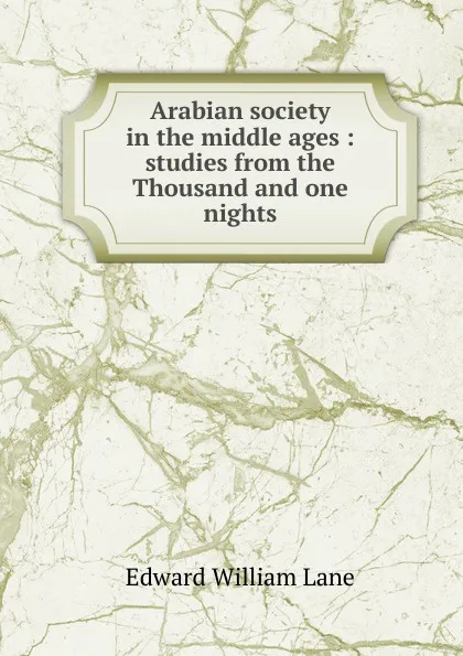 Обложка книги Arabian society in the middle ages : studies from the Thousand and one nights, Lane Edward William