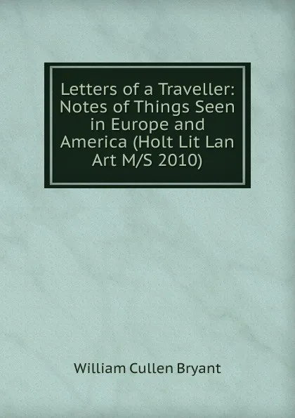 Обложка книги Letters of a Traveller: Notes of Things Seen in Europe and America (Holt Lit Lan Art M/S 2010), Bryant William Cullen