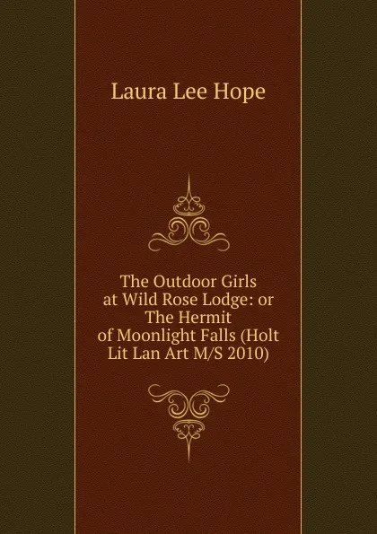 Обложка книги The Outdoor Girls at Wild Rose Lodge: or  The Hermit of Moonlight Falls (Holt Lit Lan Art M/S 2010), Hope Laura Lee