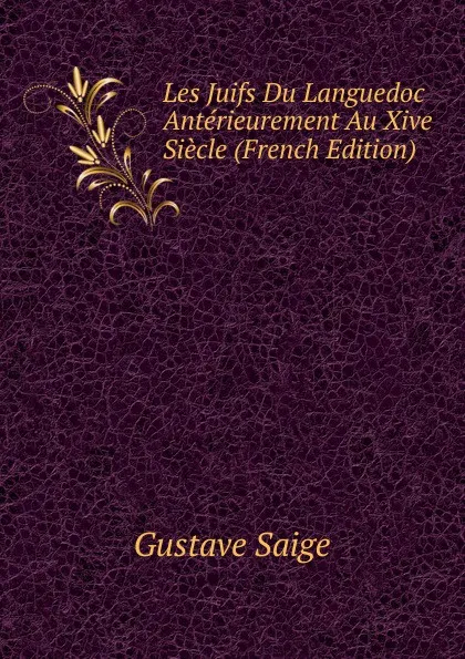 Обложка книги Les Juifs Du Languedoc Anterieurement Au Xive Siecle (French Edition), Gustave Saige