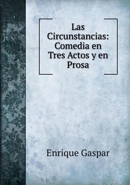 Обложка книги Las Circunstancias: Comedia en Tres Actos y en Prosa, Enrique Gaspar