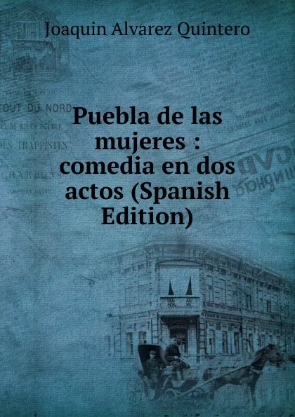 Обложка книги Puebla de las mujeres : comedia en dos actos (Spanish Edition), Joaquin Alvarez Quintero