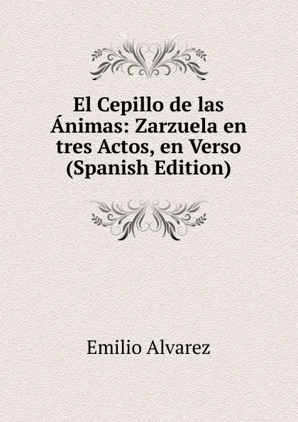 Обложка книги El Cepillo de las Animas: Zarzuela en tres Actos, en Verso (Spanish Edition), Emilio Alvarez