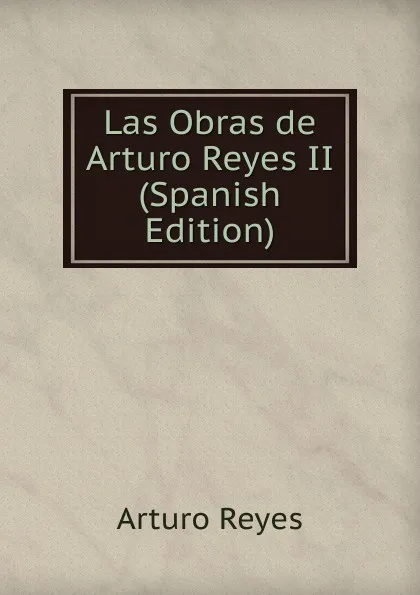 Обложка книги Las Obras de Arturo Reyes II (Spanish Edition), Arturo Reyes