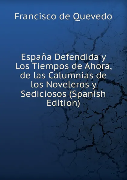 Обложка книги Espana Defendida y Los Tiempos de Ahora, de las Calumnias de los Noveleros y Sediciosos (Spanish Edition), Francisco de Quevedo