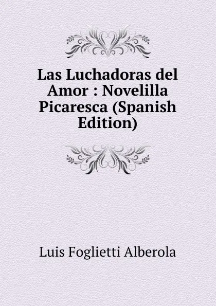 Обложка книги Las Luchadoras del Amor : Novelilla Picaresca (Spanish Edition), Luis Foglietti Alberola